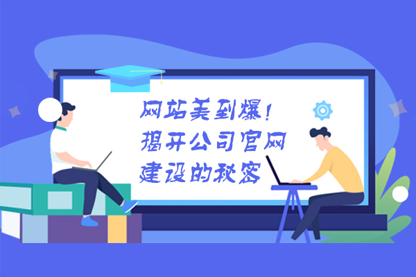 网站美到爆！揭开公司官网建设的秘密