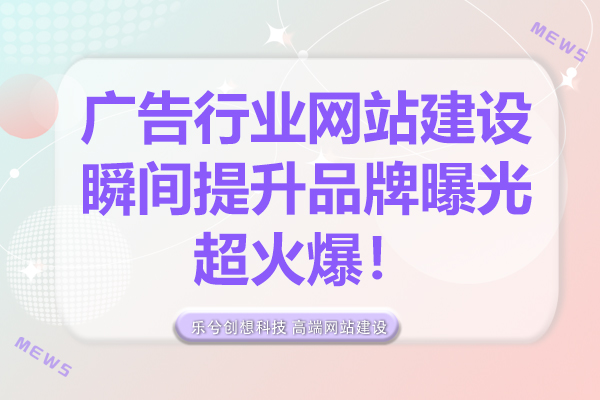 广告行业网站建设，瞬间提升品牌曝光，超火爆！