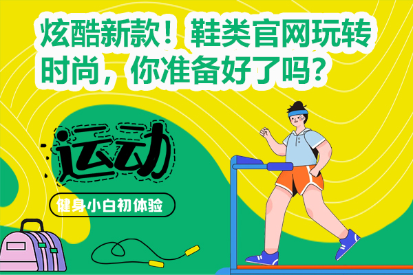 炫酷新款！鞋类官网玩转时尚，你准备好了吗？