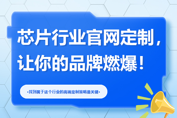 【必读】芯片行业官网定制，让你的品牌燃爆！