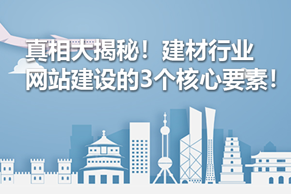 真相大揭秘！建材行业网站建设的3个核心要素！