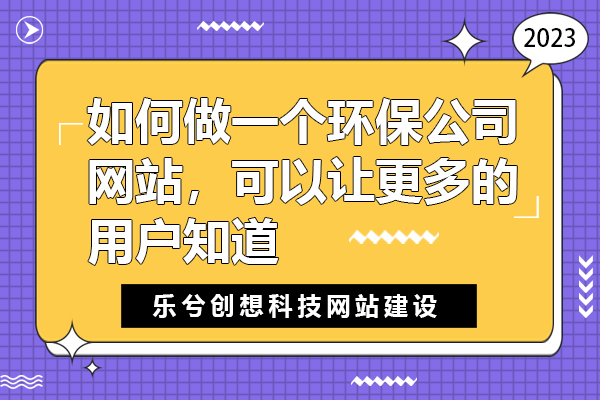 如何做一个环保公司网站，可以让更多的用户知道！